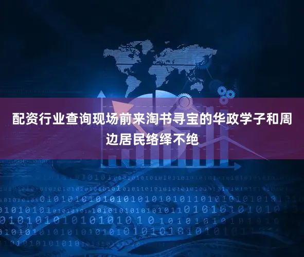 配资行业查询现场前来淘书寻宝的华政学子和周边居民络绎不绝